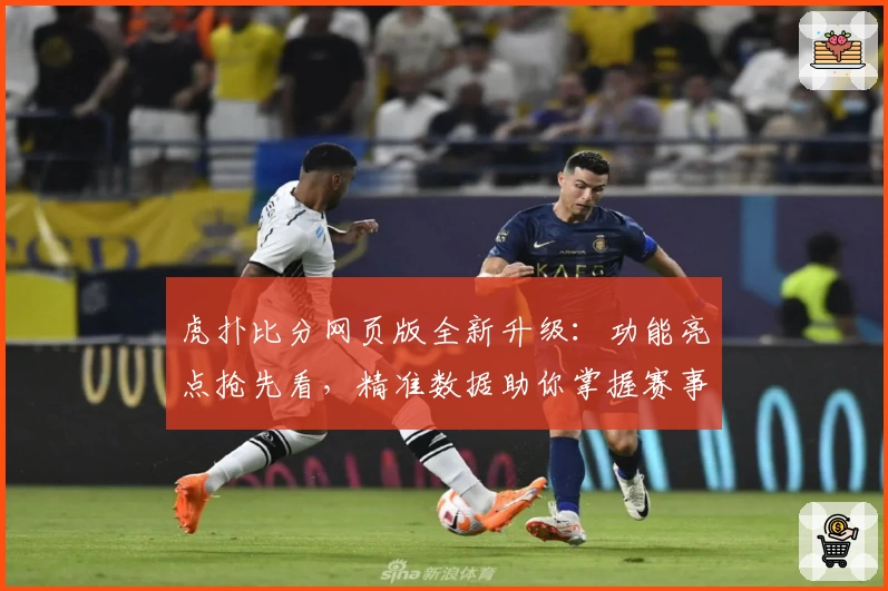 虎扑比分网页版全新升级：功能亮点抢先看，精准数据助你掌握赛事脉动