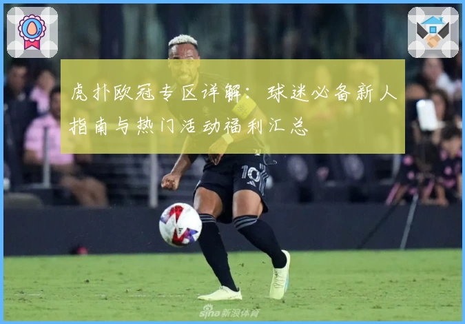 虎扑欧冠专区详解：球迷必备新人指南与热门活动福利汇总