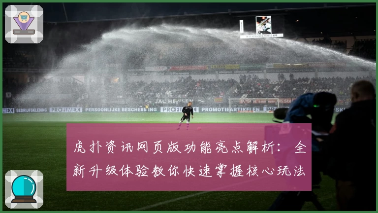 虎扑资讯网页版功能亮点解析：全新升级体验教你快速掌握核心玩法