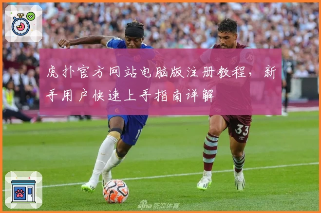 虎扑官方网站电脑版注册教程，新手用户快速上手指南详解
