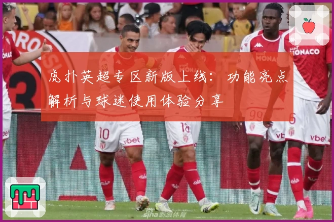 虎扑英超专区新版上线：功能亮点解析与球迷使用体验分享