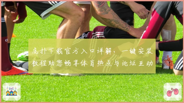 虎扑下载官方入口详解，一键安装教程助您畅享体育热点与论坛互动
