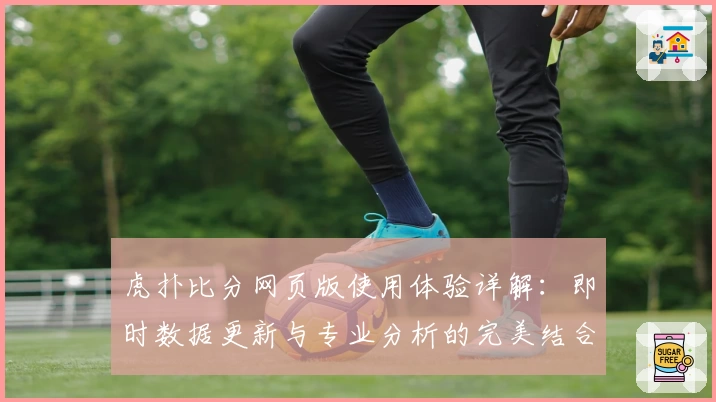 虎扑比分网页版使用体验详解：即时数据更新与专业分析的完美结合