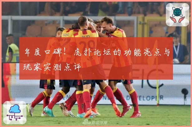 年度口碑！虎扑论坛的功能亮点与玩家实测点评