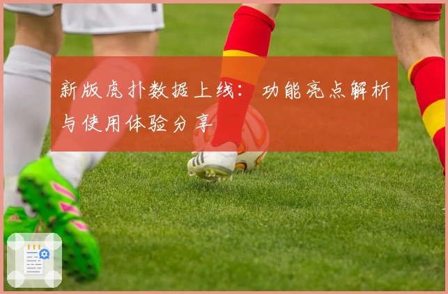 新版虎扑数据上线：功能亮点解析与使用体验分享