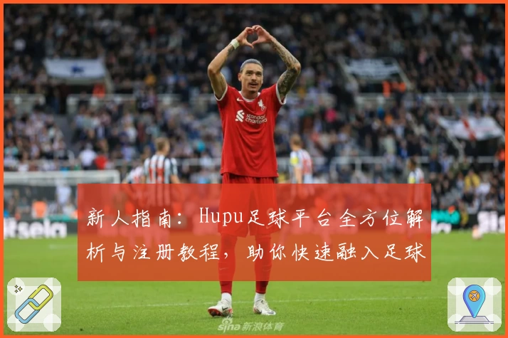 新人指南：Hupu足球平台全方位解析与注册教程，助你快速融入足球狂热社区