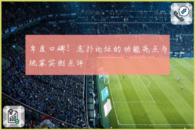年度口碑！虎扑论坛的功能亮点与玩家实测点评