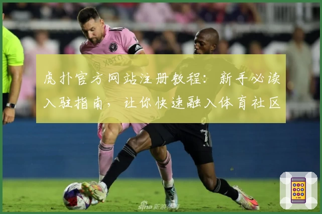 虎扑官方网站注册教程：新手必读入驻指南，让你快速融入体育社区