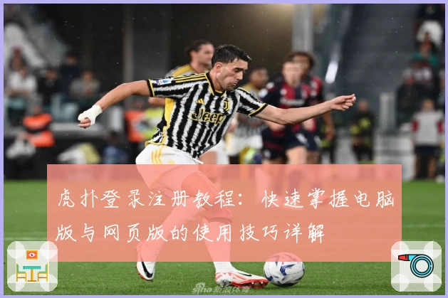 虎扑登录注册教程：快速掌握电脑版与网页版的使用技巧详解