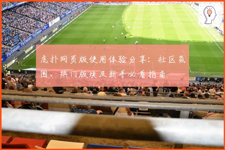 虎扑网页版使用体验分享：社区氛围、热门版块及新手必看指南