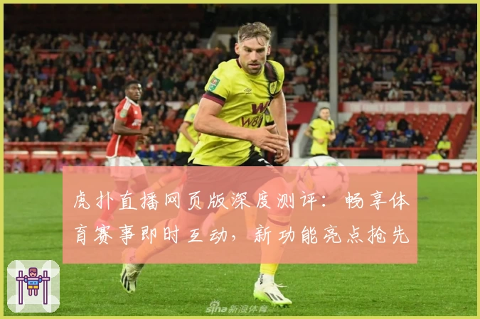 虎扑直播网页版深度测评:畅享体育赛事即时互动,新功能亮点抢先看