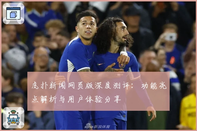虎扑新闻网页版深度测评：功能亮点解析与用户体验分享