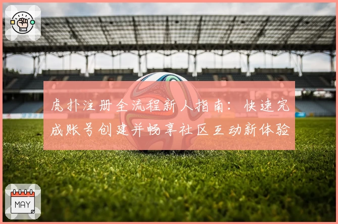 虎扑注册全流程新人指南：快速完成账号创建并畅享社区互动新体验
