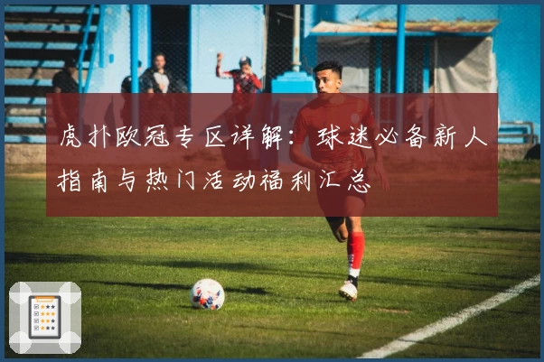 虎扑欧冠专区详解：球迷必备新人指南与热门活动福利汇总