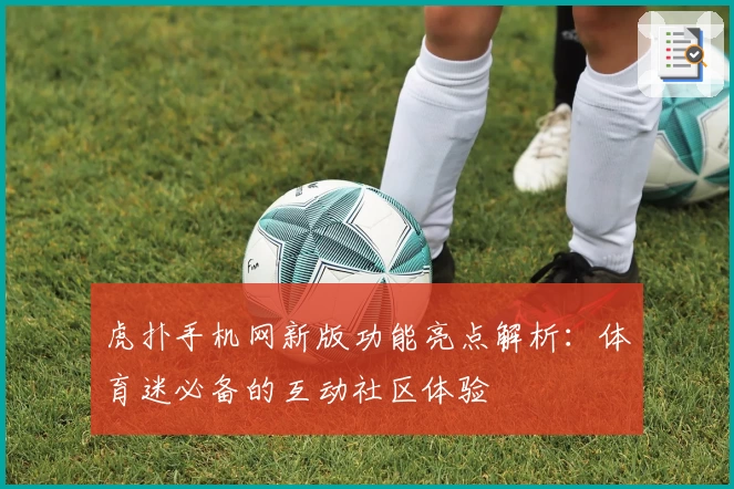 虎扑手机网新版功能亮点解析：体育迷必备的互动社区体验