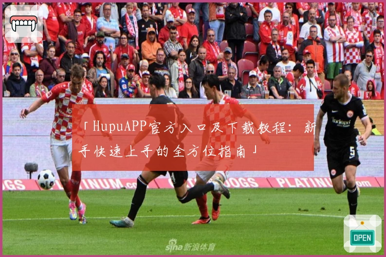 「HupuAPP官方入口及下载教程：新手快速上手的全方位指南」