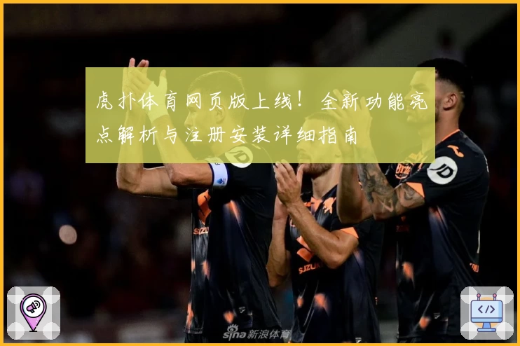 虎扑体育网页版上线!全新功能亮点解析与注册安装详细指南