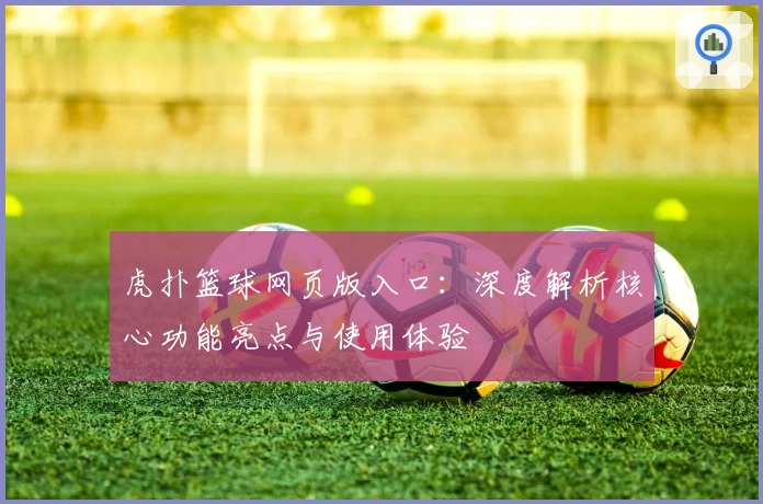 虎扑篮球网页版入口:深度解析核心功能亮点与使用体验