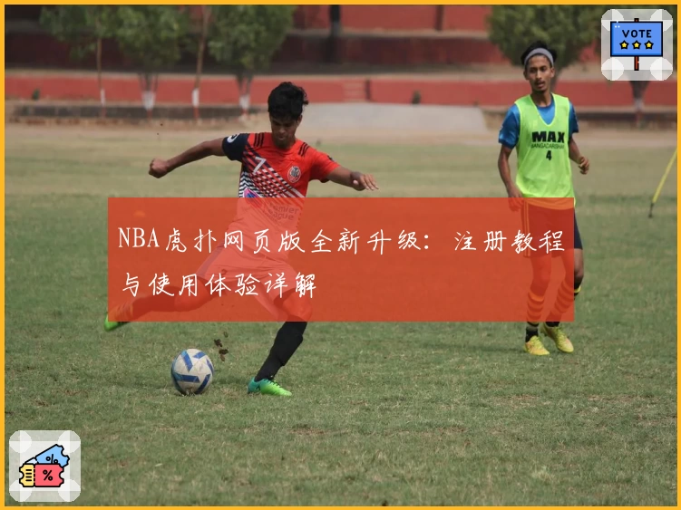 NBA虎扑网页版全新升级：注册教程与使用体验详解